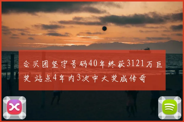 合买团坚守号码40年终获3121万巨奖 站点4年内3次中大奖成传奇