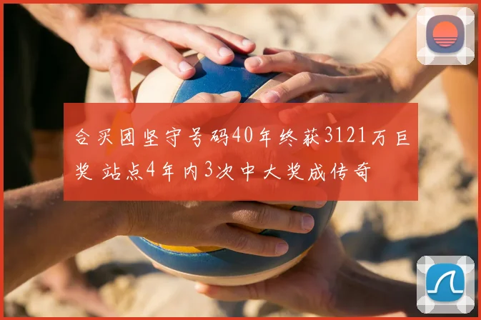 合买团坚守号码40年终获3121万巨奖 站点4年内3次中大奖成传奇