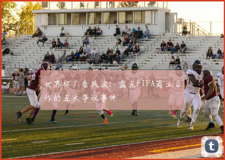世界杯广告风波：盘点FIFA商业合作的五大争议事件