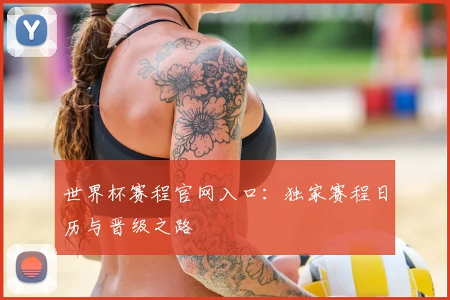 世界杯赛程官网入口：独家赛程日历与晋级之路