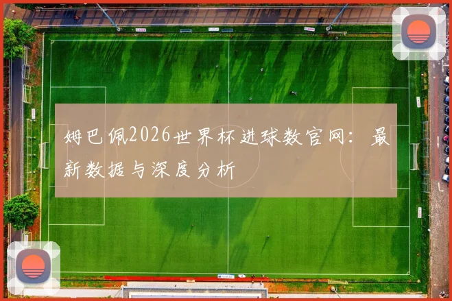姆巴佩2026世界杯进球数官网：最新数据与深度分析