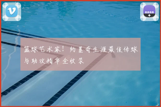 篮球艺术家！约基奇生涯最佳传球与助攻精华全收录