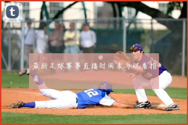 最新足球赛事直播时间表与观看指南