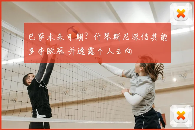 巴萨未来可期？什琴斯尼深信其能多夺欧冠 并透露个人去向