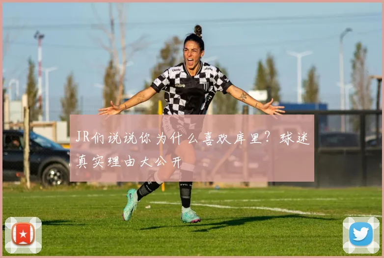 JR们说说你为什么喜欢库里？球迷真实理由大公开