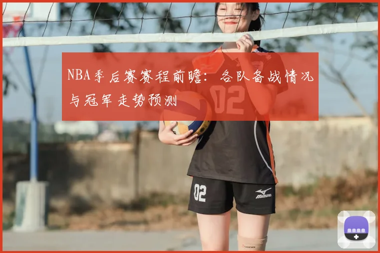 NBA季后赛赛程前瞻：各队备战情况与冠军走势预测