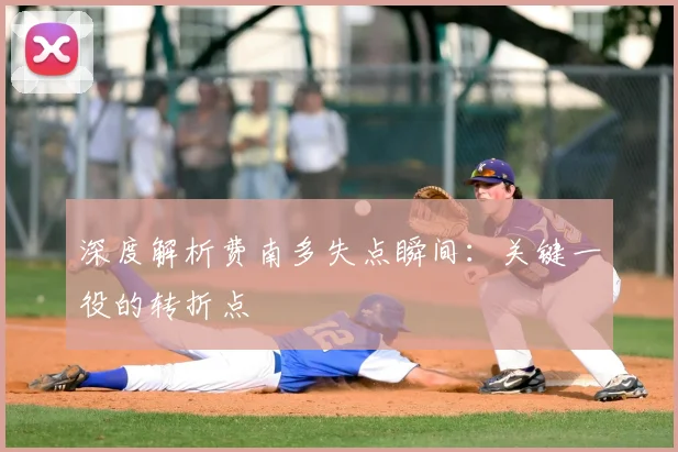 深度解析费南多失点瞬间：关键一役的转折点