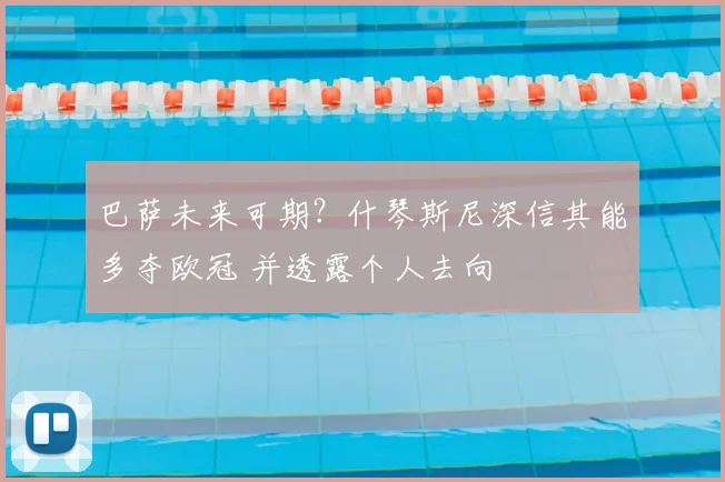 巴萨未来可期？什琴斯尼深信其能多夺欧冠 并透露个人去向