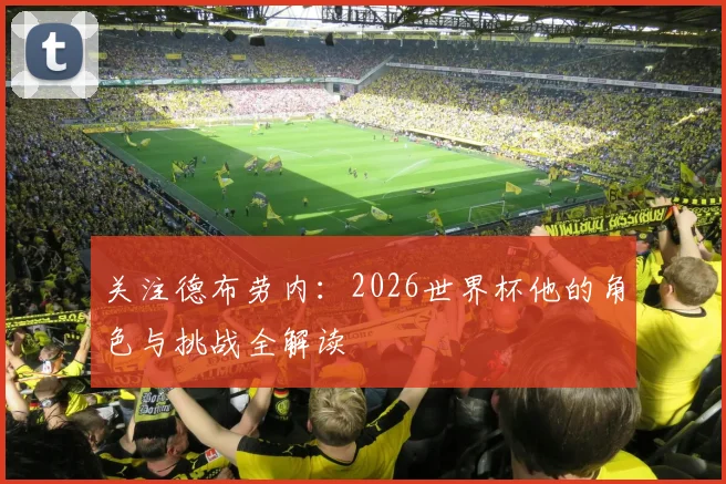 关注德布劳内：2026世界杯他的角色与挑战全解读