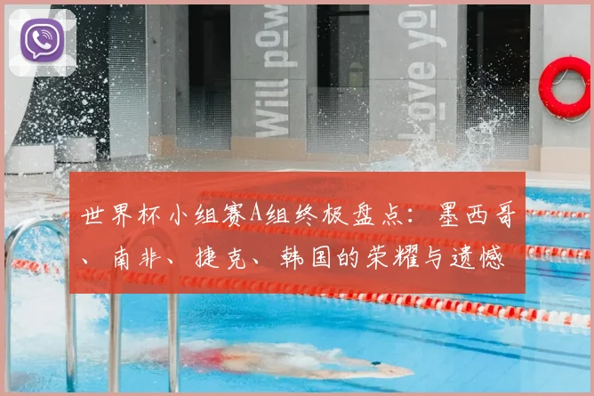 世界杯小组赛A组终极盘点：墨西哥、南非、捷克、韩国的荣耀与遗憾