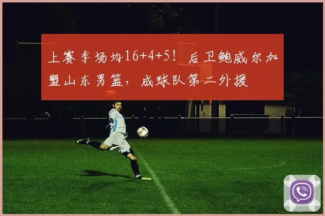 上赛季场均16+4+5！后卫鲍威尔加盟山东男篮，成球队第二外援