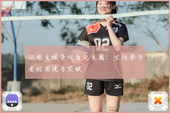 从电竞媛争议看电竞圈：女性参与者的困境与突破