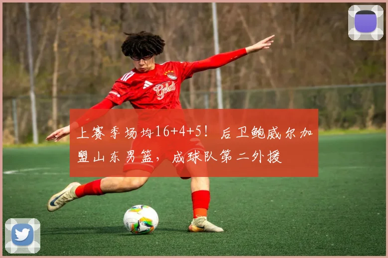 上赛季场均16+4+5！后卫鲍威尔加盟山东男篮，成球队第二外援